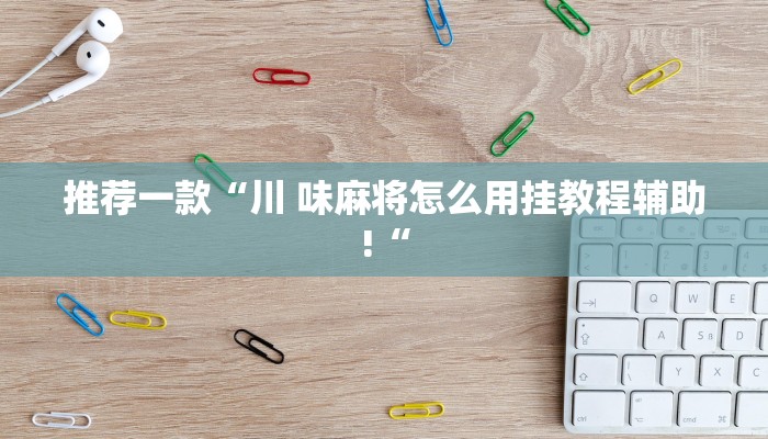 推荐一款“川 味麻将怎么用挂教程辅助!“
