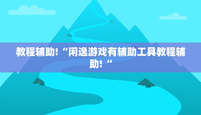 教程辅助!“闲逸游戏有辅助工具教程辅助!“
