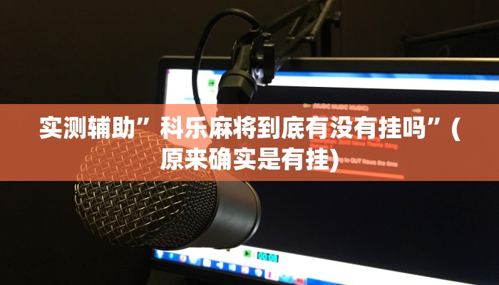 实测辅助”科乐麻将到底有没有挂吗”(原来确实是有挂)