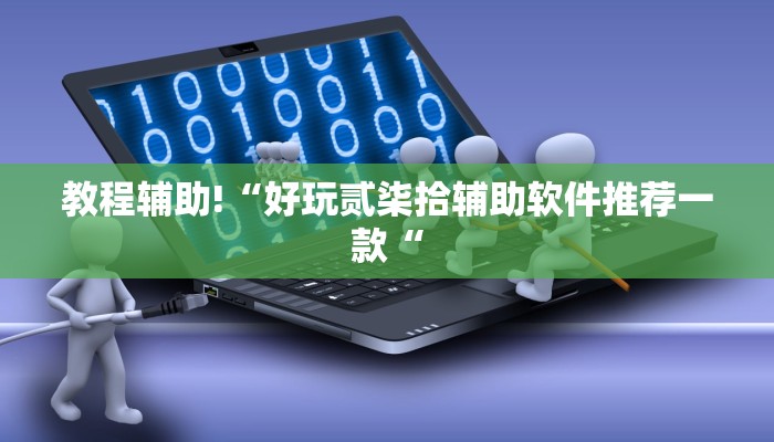 教程辅助!“好玩贰柒拾辅助软件推荐一款“