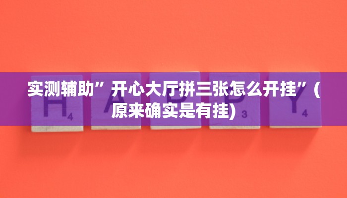 实测辅助”开心大厅拼三张怎么开挂”(原来确实是有挂)