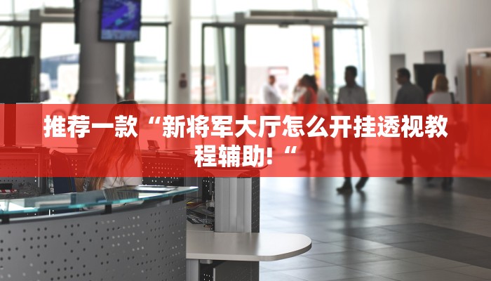 推荐一款“新将军大厅怎么开挂透视教程辅助!“