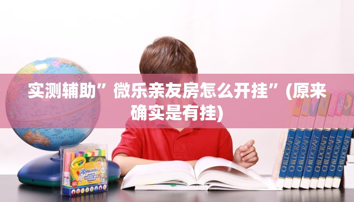 实测辅助”微乐亲友房怎么开挂”(原来确实是有挂)