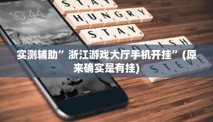 实测辅助”浙江游戏大厅手机开挂”(原来确实是有挂)