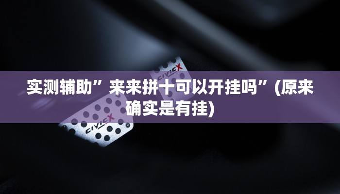 实测辅助”来来拼十可以开挂吗”(原来确实是有挂)