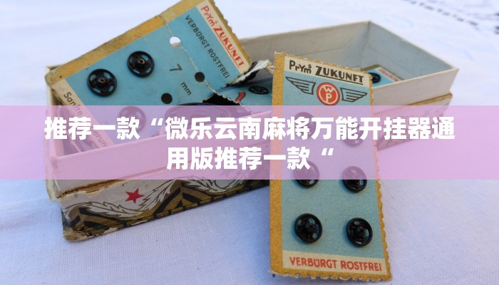 推荐一款“微乐云南麻将万能开挂器通用版推荐一款“