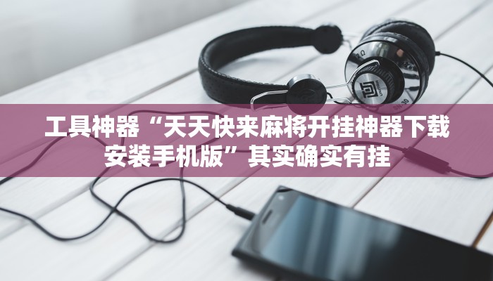 工具神器“天天快来麻将开挂神器下载安装手机版”其实确实有挂