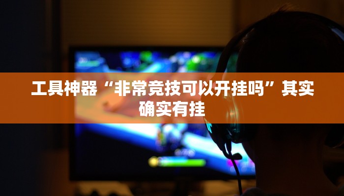 工具神器“非常竞技可以开挂吗”其实确实有挂