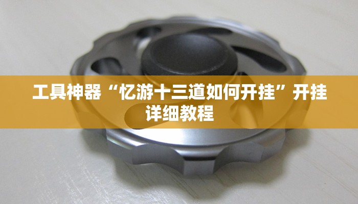 工具神器“忆游十三道如何开挂”开挂详细教程