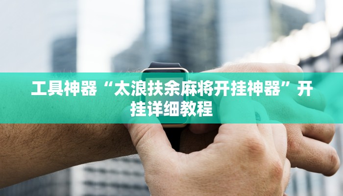 工具神器“太浪扶余麻将开挂神器”开挂详细教程