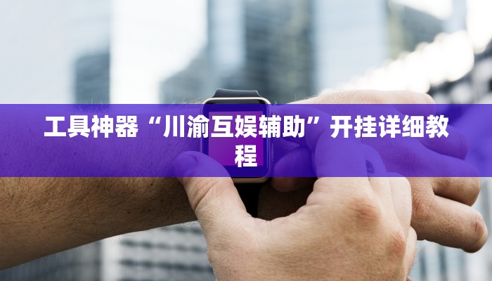 工具神器“川渝互娱辅助”开挂详细教程