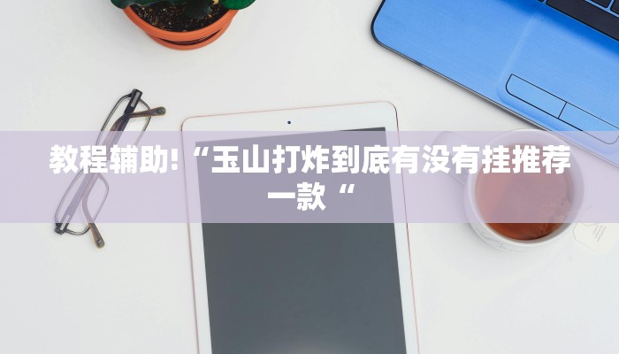 教程辅助!“玉山打炸到底有没有挂推荐一款“