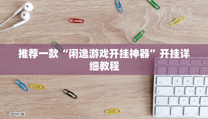 推荐一款“闲逸游戏开挂神器”开挂详细教程