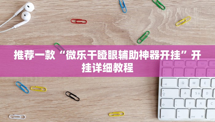 推荐一款“微乐干瞪眼辅助神器开挂”开挂详细教程