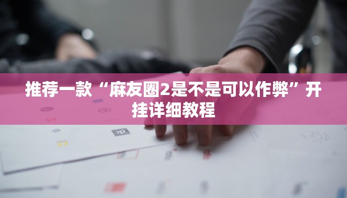 推荐一款“麻友圈2是不是可以作弊”开挂详细教程