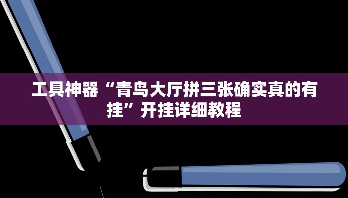 工具神器“青鸟大厅拼三张确实真的有挂”开挂详细教程