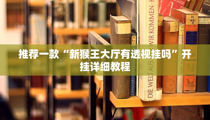 推荐一款“新猴王大厅有透视挂吗”开挂详细教程