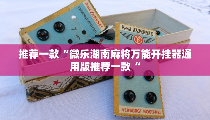 推荐一款“微乐湖南麻将万能开挂器通用版推荐一款“
