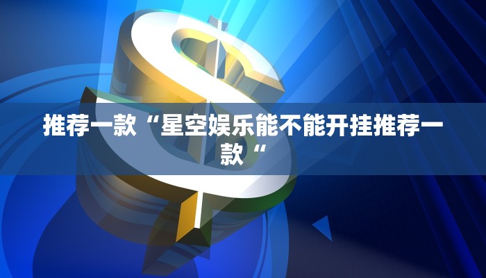 推荐一款“星空娱乐能不能开挂推荐一款“