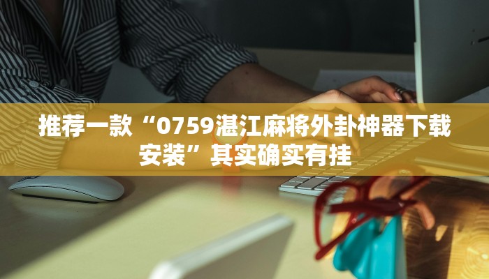 推荐一款“0759湛江麻将外卦神器下载安装”其实确实有挂