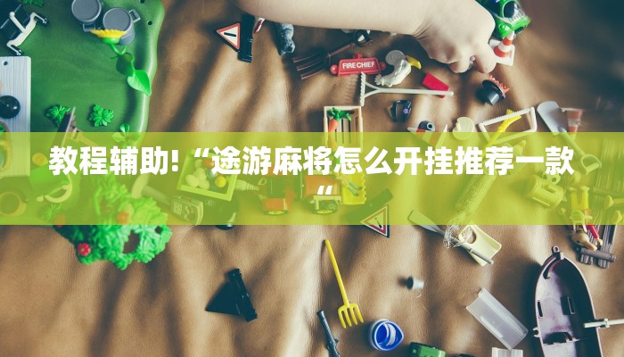 教程辅助!“途游麻将怎么开挂推荐一款“