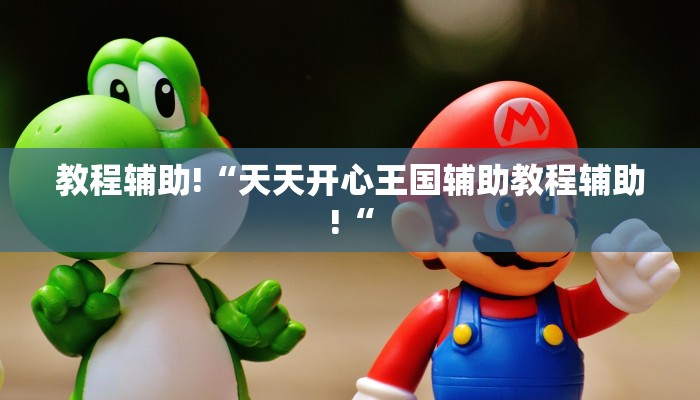 教程辅助!“天天开心王国辅助教程辅助!“