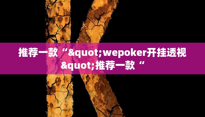 推荐一款“"wepoker开挂透视"推荐一款“