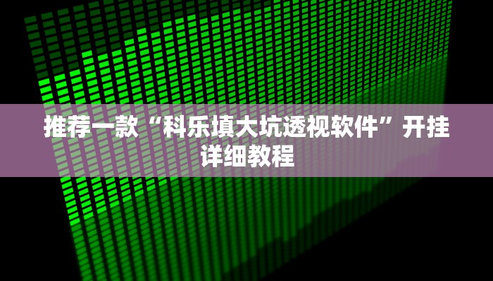 推荐一款“科乐填大坑透视软件”开挂详细教程