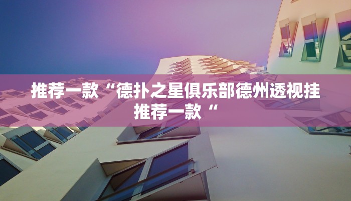 推荐一款“德扑之星俱乐部德州透视挂推荐一款“