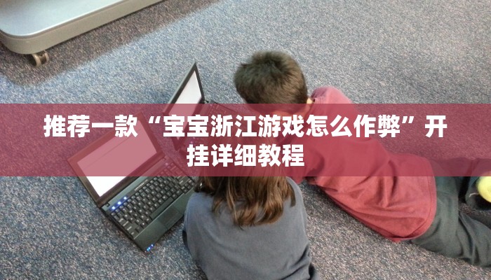 推荐一款“宝宝浙江游戏怎么作弊”开挂详细教程