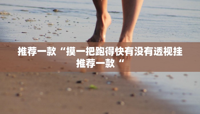 推荐一款“摸一把跑得快有没有透视挂推荐一款“