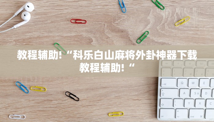 教程辅助!“科乐白山麻将外卦神器下载教程辅助!“