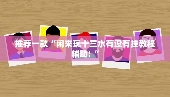 推荐一款“闲来玩十三水有没有挂教程辅助!“