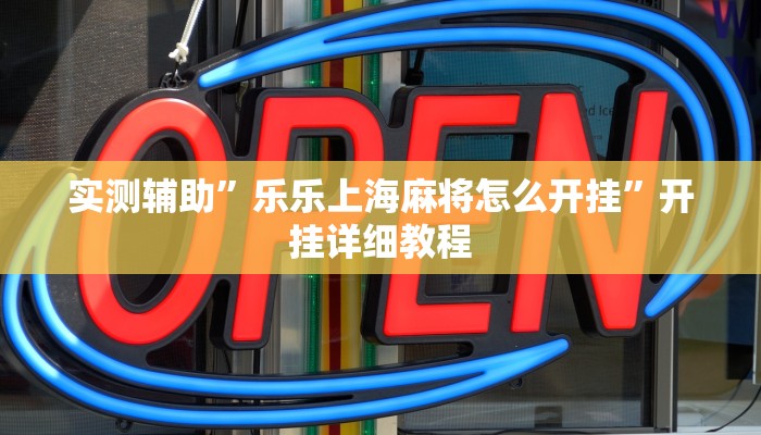 实测辅助”乐乐上海麻将怎么开挂”开挂详细教程
