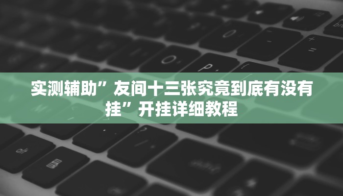 实测辅助”友间十三张究竟到底有没有挂”开挂详细教程