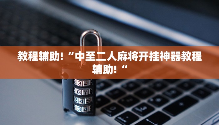 教程辅助!“中至二人麻将开挂神器教程辅助!“