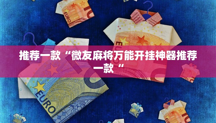 推荐一款“微友麻将万能开挂神器推荐一款“