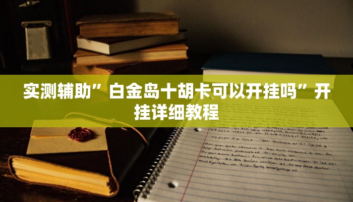 实测辅助”白金岛十胡卡可以开挂吗”开挂详细教程