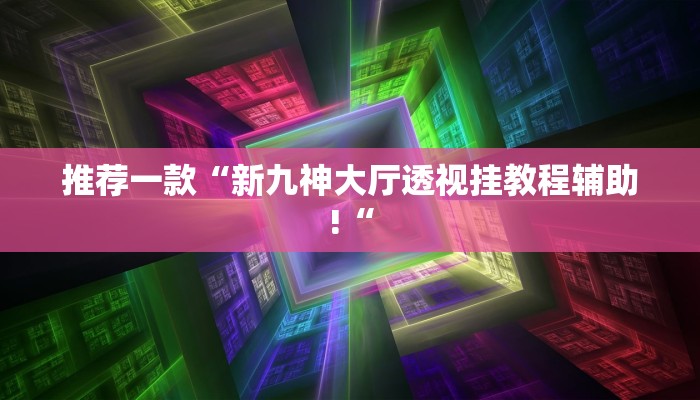 推荐一款“新九神大厅透视挂教程辅助!“