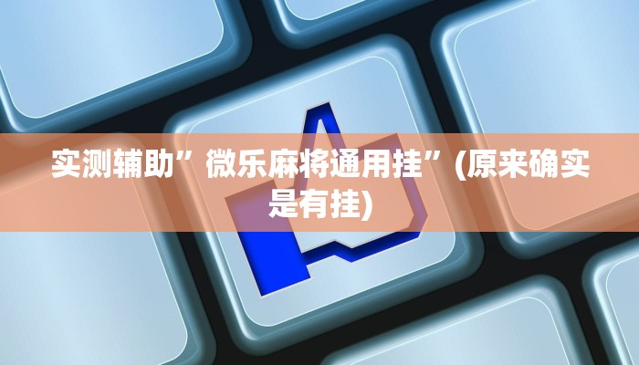 实测辅助”微乐麻将通用挂”(原来确实是有挂)