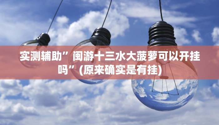 实测辅助”闽游十三水大菠萝可以开挂吗”(原来确实是有挂)