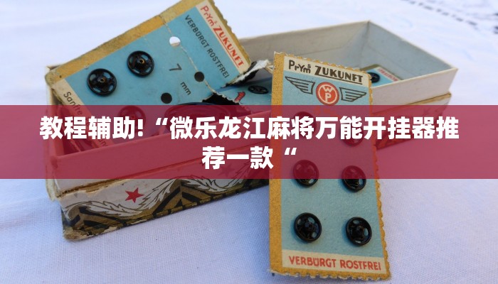 教程辅助!“微乐龙江麻将万能开挂器推荐一款“