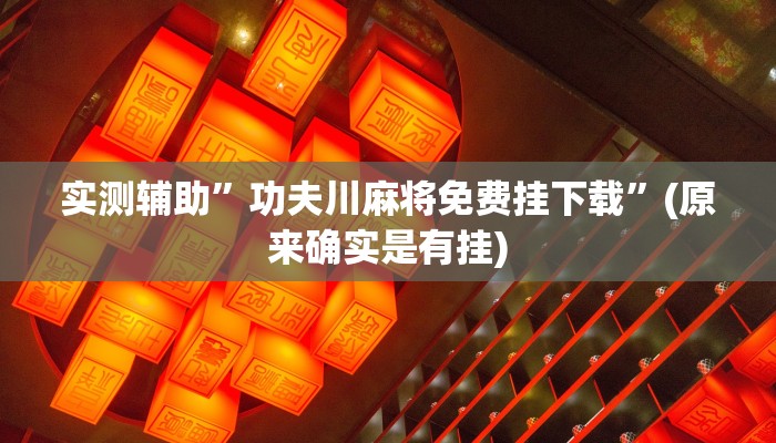 实测辅助”功夫川麻将免费挂下载”(原来确实是有挂)