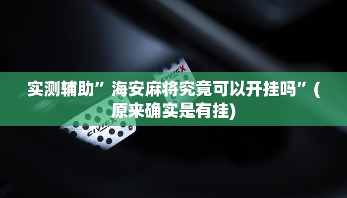 实测辅助”海安麻将究竟可以开挂吗”(原来确实是有挂)