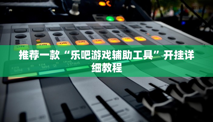 推荐一款“乐吧游戏辅助工具”开挂详细教程