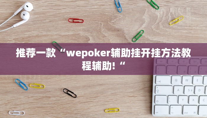推荐一款“wepoker辅助挂开挂方法教程辅助!“