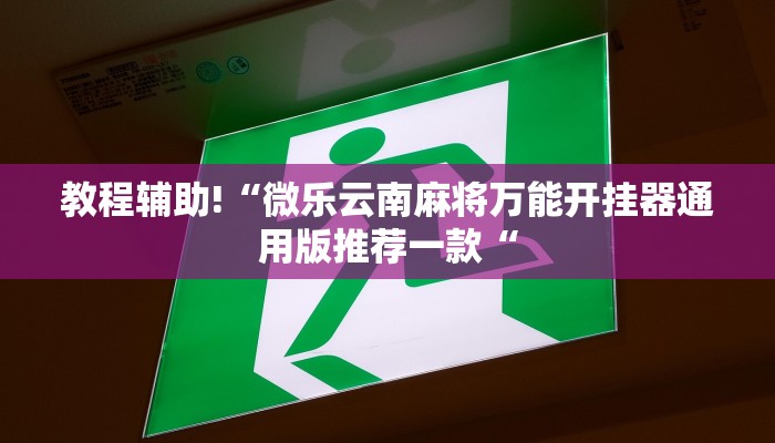 教程辅助!“微乐云南麻将万能开挂器通用版推荐一款“