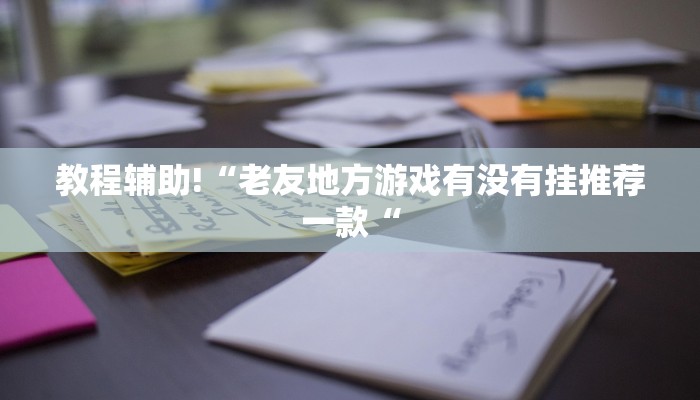 教程辅助!“老友地方游戏有没有挂推荐一款“