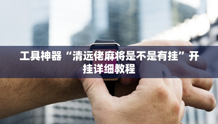 工具神器“清远佬麻将是不是有挂”开挂详细教程