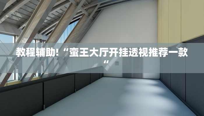 教程辅助!“蛮王大厅开挂透视推荐一款“